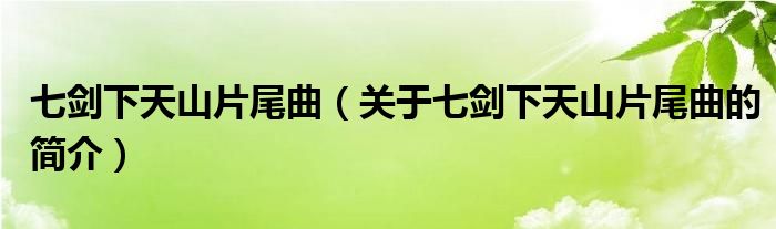 七劍下天山片尾曲（關(guān)于七劍下天山片尾曲的簡(jiǎn)介）