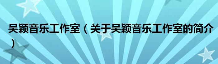 吳穎音樂工作室（關于吳穎音樂工作室的簡介）