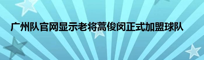 廣州隊官網顯示老將蒿俊閔正式加盟球隊