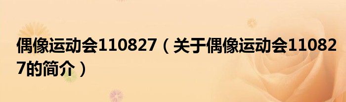 偶像運(yùn)動(dòng)會(huì)110827（關(guān)于偶像運(yùn)動(dòng)會(huì)110827的簡(jiǎn)介）