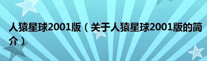 人猿星球2001版（關(guān)于人猿星球2001版的簡介）