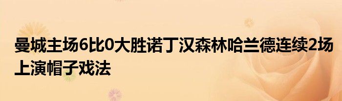 曼城主場6比0大勝諾丁漢森林哈蘭德連續(xù)2場上演帽子戲法