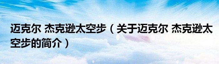 邁克爾 杰克遜太空步（關(guān)于邁克爾 杰克遜太空步的簡介）