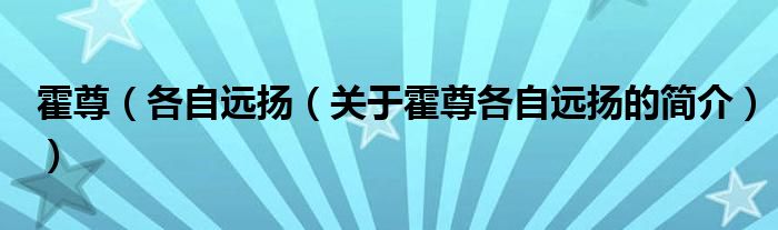 霍尊（各自遠(yuǎn)揚(yáng)（關(guān)于霍尊各自遠(yuǎn)揚(yáng)的簡介））