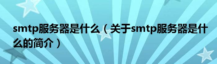 smtp服務(wù)器是什么（關(guān)于smtp服務(wù)器是什么的簡介）