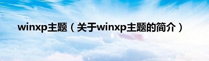 winxp主題（關(guān)于winxp主題的簡介）