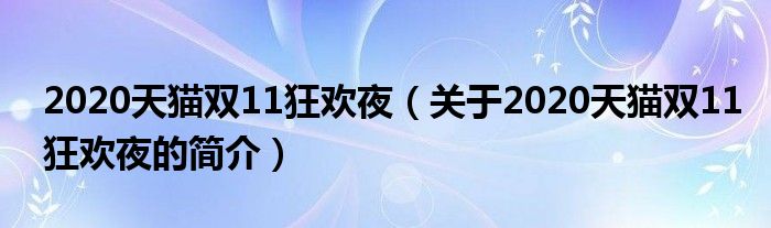 2020天貓雙11狂歡夜（關(guān)于2020天貓雙11狂歡夜的簡(jiǎn)介）