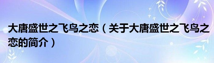 大唐盛世之飛鳥之戀（關(guān)于大唐盛世之飛鳥之戀的簡介）