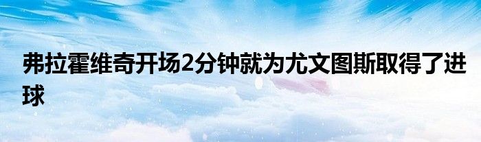 弗拉霍維奇開(kāi)場(chǎng)2分鐘就為尤文圖斯取得了進(jìn)球