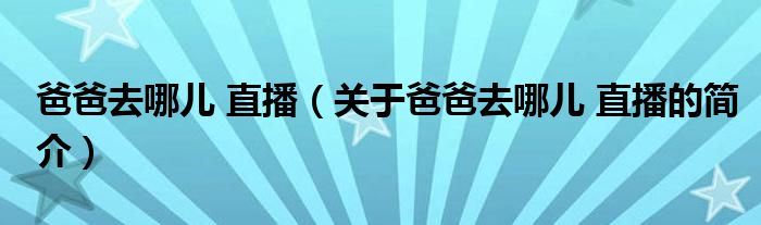 爸爸去哪兒 直播（關(guān)于爸爸去哪兒 直播的簡(jiǎn)介）