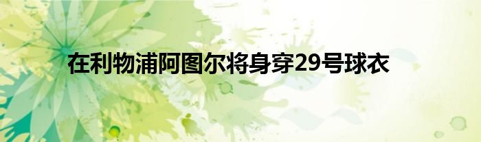 在利物浦阿圖爾將身穿29號球衣