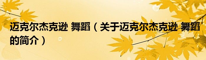 邁克爾杰克遜 舞蹈（關(guān)于邁克爾杰克遜 舞蹈的簡(jiǎn)介）