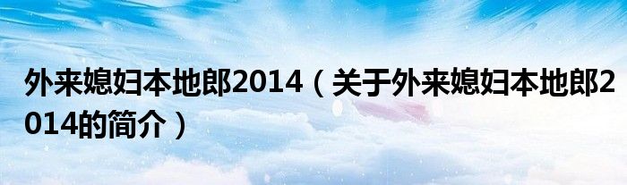 外來媳婦本地郎2014（關于外來媳婦本地郎2014的簡介）