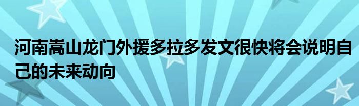 河南嵩山龍門外援多拉多發(fā)文很快將會(huì)說明自己的未來動(dòng)向