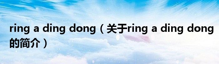 ring a ding dong（關(guān)于ring a ding dong的簡介）