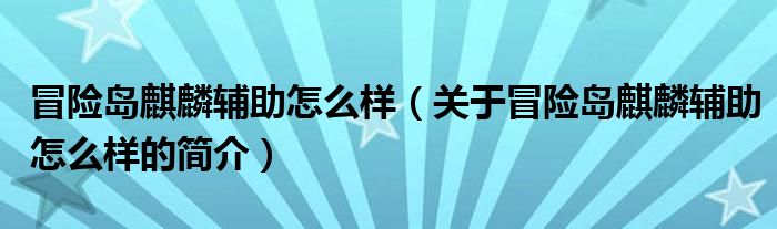 冒險島麒麟輔助怎么樣（關于冒險島麒麟輔助怎么樣的簡介）