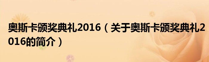 奧斯卡頒獎典禮2016（關(guān)于奧斯卡頒獎典禮2016的簡介）