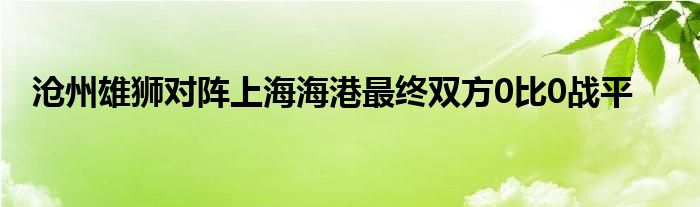 滄州雄獅對(duì)陣上海海港最終雙方0比0戰(zhàn)平