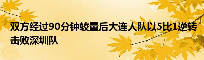 雙方經過90分鐘較量后大連人隊以5比1逆轉擊敗深圳隊