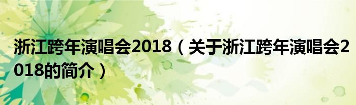 浙江跨年演唱會2018（關于浙江跨年演唱會2018的簡介）