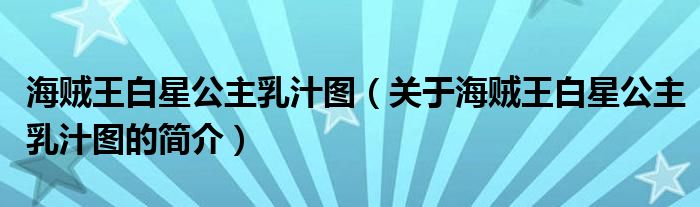 海賊王白星公主乳汁圖（關(guān)于海賊王白星公主乳汁圖的簡(jiǎn)介）