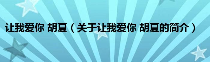 讓我愛你 胡夏（關(guān)于讓我愛你 胡夏的簡(jiǎn)介）