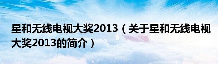 星和無(wú)線電視大獎(jiǎng)2013（關(guān)于星和無(wú)線電視大獎(jiǎng)2013的簡(jiǎn)介）