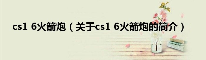 cs1 6火箭炮（關(guān)于cs1 6火箭炮的簡(jiǎn)介）