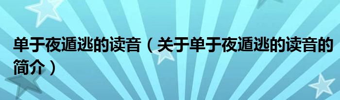 單于夜遁逃的讀音（關(guān)于單于夜遁逃的讀音的簡介）