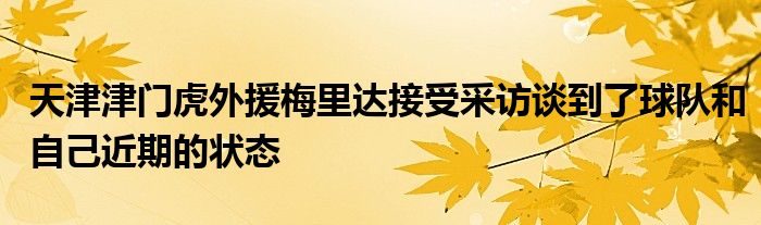 天津津門虎外援梅里達接受采訪談到了球隊和自己近期的狀態(tài)