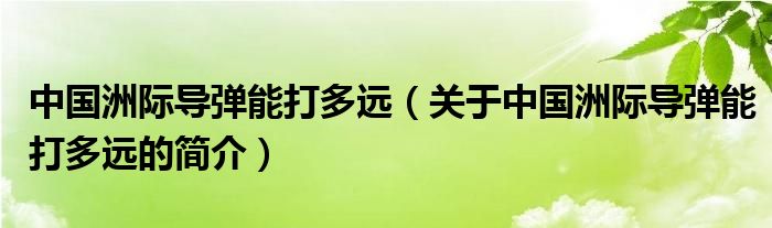 中國(guó)洲際導(dǎo)彈能打多遠(yuǎn)（關(guān)于中國(guó)洲際導(dǎo)彈能打多遠(yuǎn)的簡(jiǎn)介）