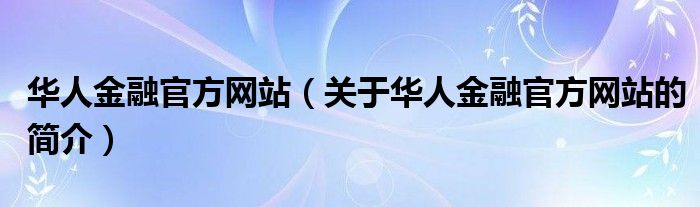 華人金融官方網(wǎng)站（關(guān)于華人金融官方網(wǎng)站的簡介）