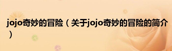 jojo奇妙的冒險(xiǎn)（關(guān)于jojo奇妙的冒險(xiǎn)的簡(jiǎn)介）