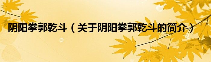 陰陽拳郭乾斗（關(guān)于陰陽拳郭乾斗的簡(jiǎn)介）