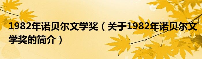 1982年諾貝爾文學獎（關(guān)于1982年諾貝爾文學獎的簡介）