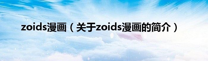 zoids漫畫(huà)（關(guān)于zoids漫畫(huà)的簡(jiǎn)介）