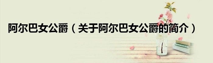 阿爾巴女公爵（關(guān)于阿爾巴女公爵的簡(jiǎn)介）