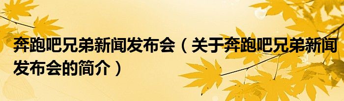 奔跑吧兄弟新聞發(fā)布會（關于奔跑吧兄弟新聞發(fā)布會的簡介）