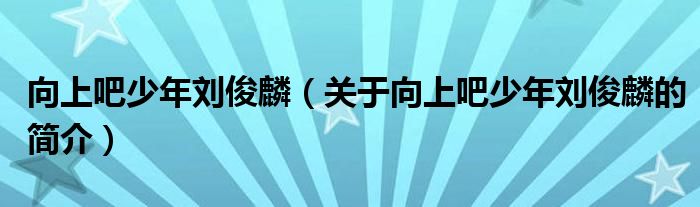 向上吧少年劉俊麟（關(guān)于向上吧少年劉俊麟的簡(jiǎn)介）