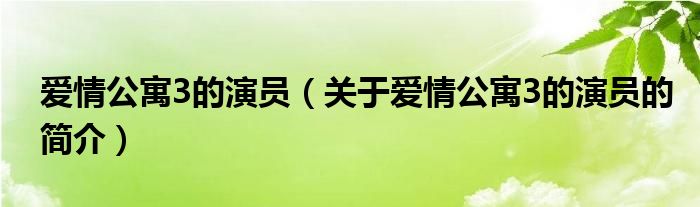 愛情公寓3的演員（關(guān)于愛情公寓3的演員的簡介）