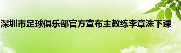 深圳市足球俱樂(lè)部官方宣布主教練李章洙下課