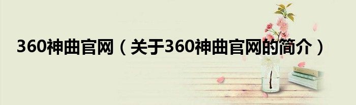 360神曲官網(wǎng)（關于360神曲官網(wǎng)的簡介）