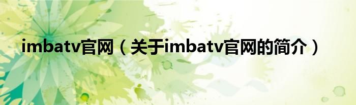 imbatv官網(wǎng)（關(guān)于imbatv官網(wǎng)的簡介）