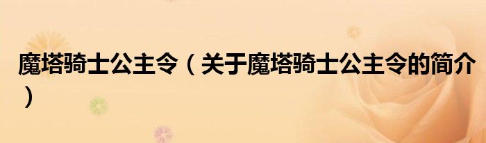 魔塔騎士公主令（關(guān)于魔塔騎士公主令的簡介）