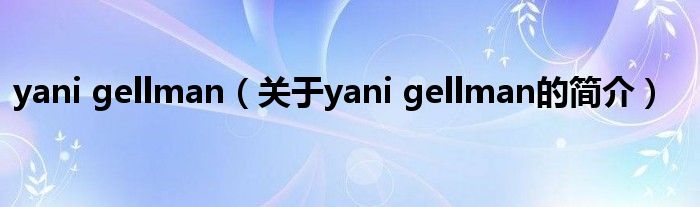 yani gellman（關于yani gellman的簡介）