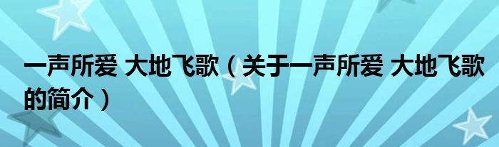 一聲所愛 大地飛歌（關(guān)于一聲所愛 大地飛歌的簡(jiǎn)介）