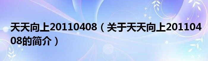 天天向上20110408（關于天天向上20110408的簡介）