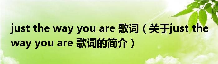 just the way you are 歌詞（關于just the way you are 歌詞的簡介）