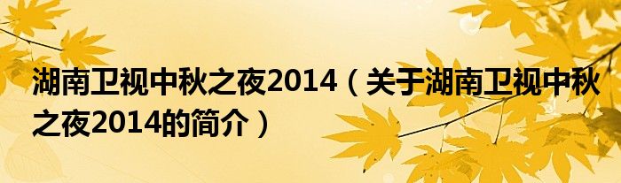 湖南衛(wèi)視中秋之夜2014（關(guān)于湖南衛(wèi)視中秋之夜2014的簡介）