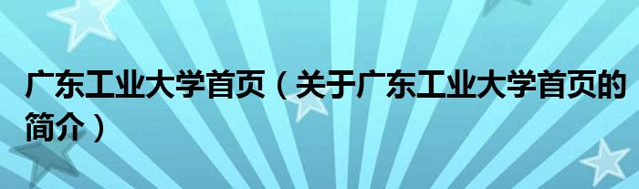 廣東工業(yè)大學(xué)首頁（關(guān)于廣東工業(yè)大學(xué)首頁的簡(jiǎn)介）